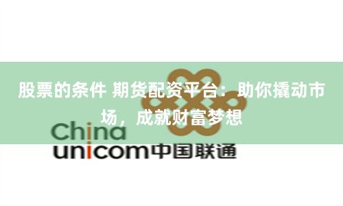 股票的条件 期货配资平台：助你撬动市场，成就财富梦想