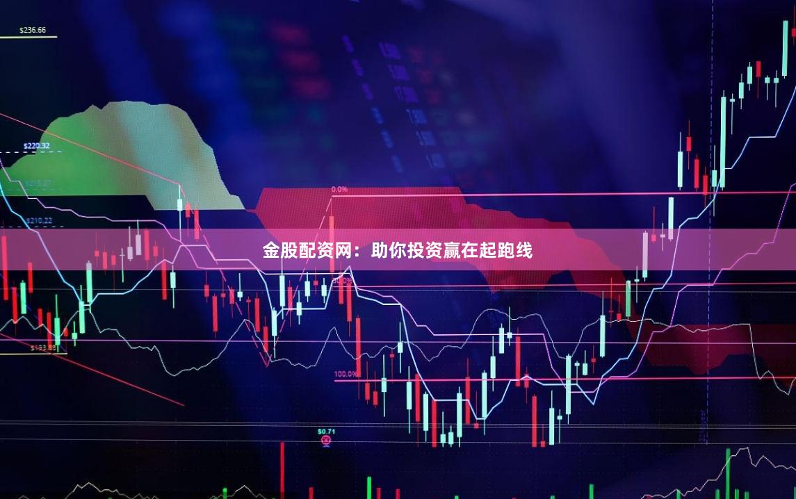 金股配资网：助你投资赢在起跑线