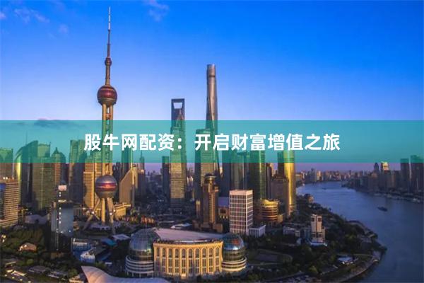 股牛网配资：开启财富增值之旅