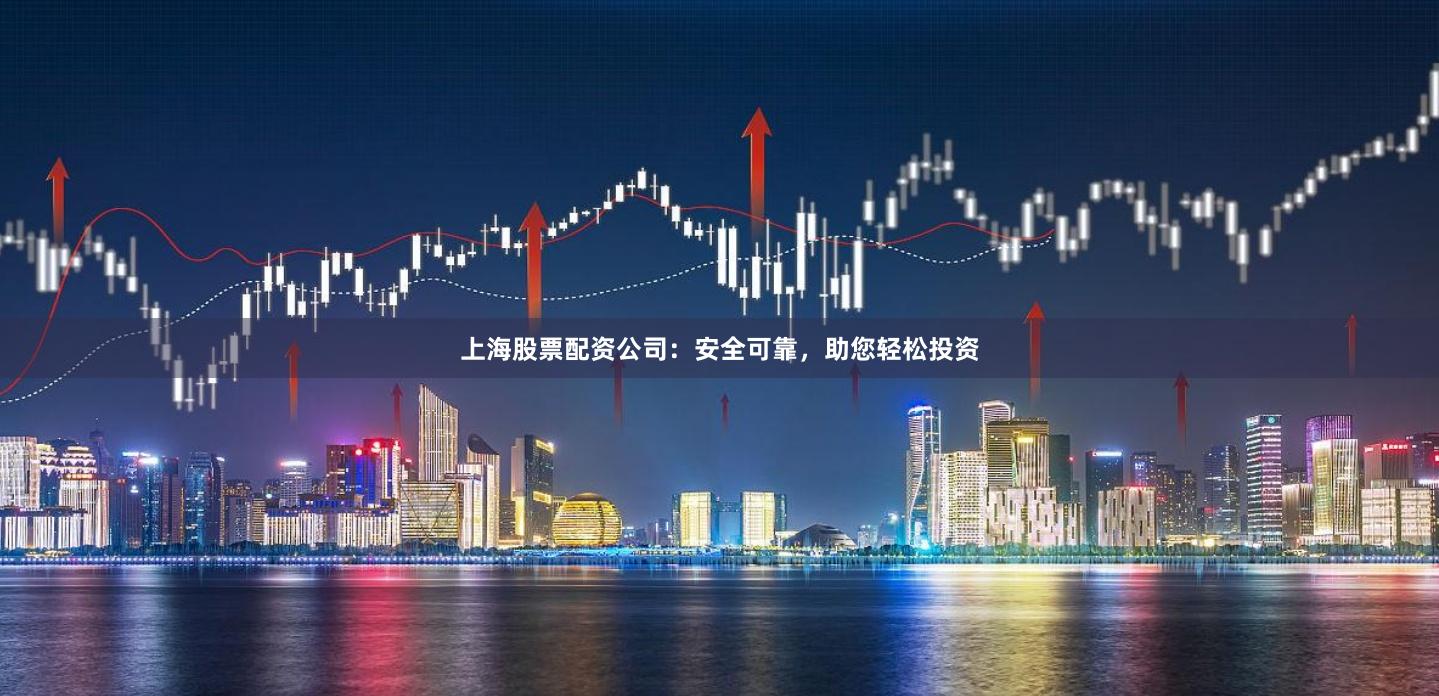 上海股票配资公司：安全可靠，助您轻松投资