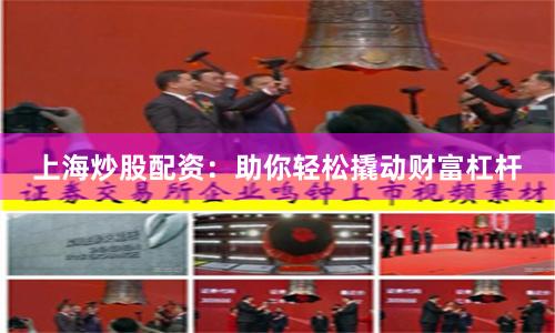 上海炒股配资：助你轻松撬动财富杠杆