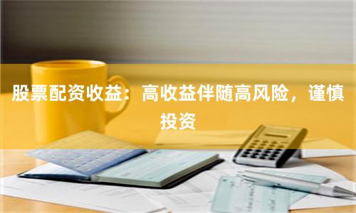 股票配资收益：高收益伴随高风险，谨慎投资