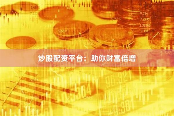 炒股配资平台：助你财富倍增