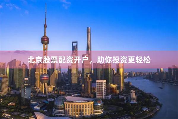 北京股票配资开户，助你投资更轻松