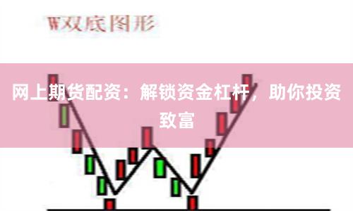 网上期货配资：解锁资金杠杆，助你投资致富
