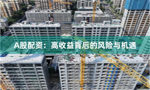 A股配资：高收益背后的风险与机遇