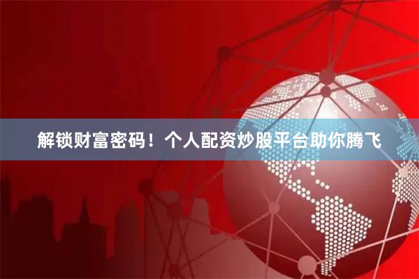 解锁财富密码！个人配资炒股平台助你腾飞