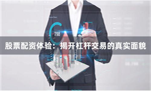 股票配资体验：揭开杠杆交易的真实面貌