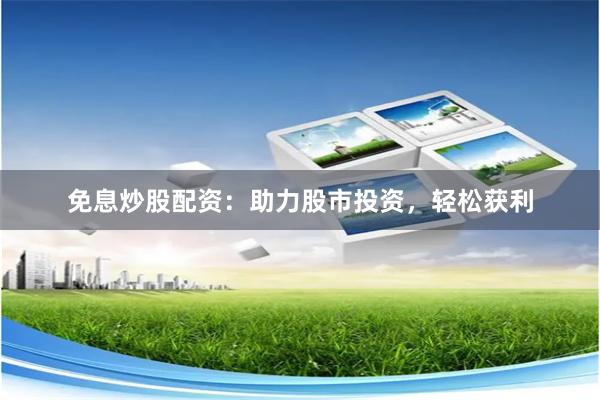 免息炒股配资：助力股市投资，轻松获利