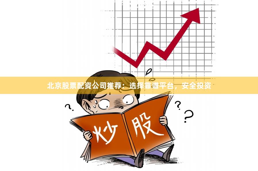 北京股票配资公司推荐：选择靠谱平台，安全投资