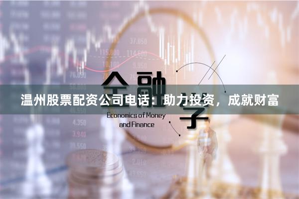 温州股票配资公司电话：助力投资，成就财富