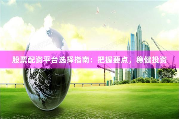 股票配资平台选择指南：把握要点，稳健投资
