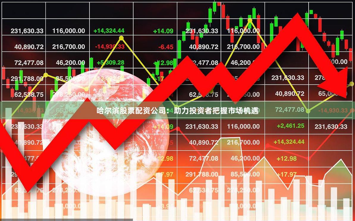 哈尔滨股票配资公司：助力投资者把握市场机遇