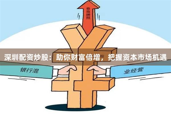 深圳配资炒股：助你财富倍增，把握资本市场机遇
