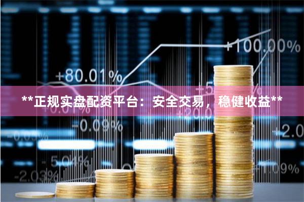 **正规实盘配资平台：安全交易，稳健收益**