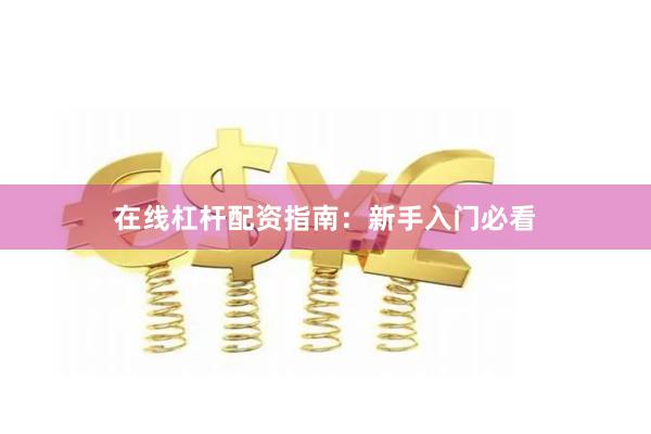 在线杠杆配资指南：新手入门必看