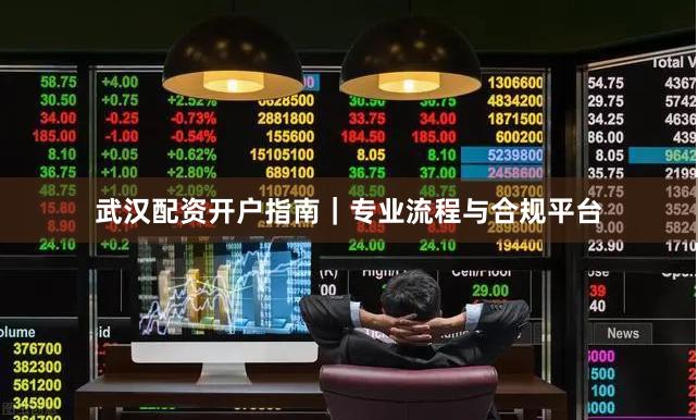 武汉配资开户指南｜专业流程与合规平台