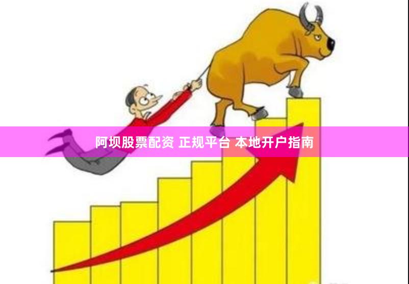 阿坝股票配资 正规平台 本地开户指南