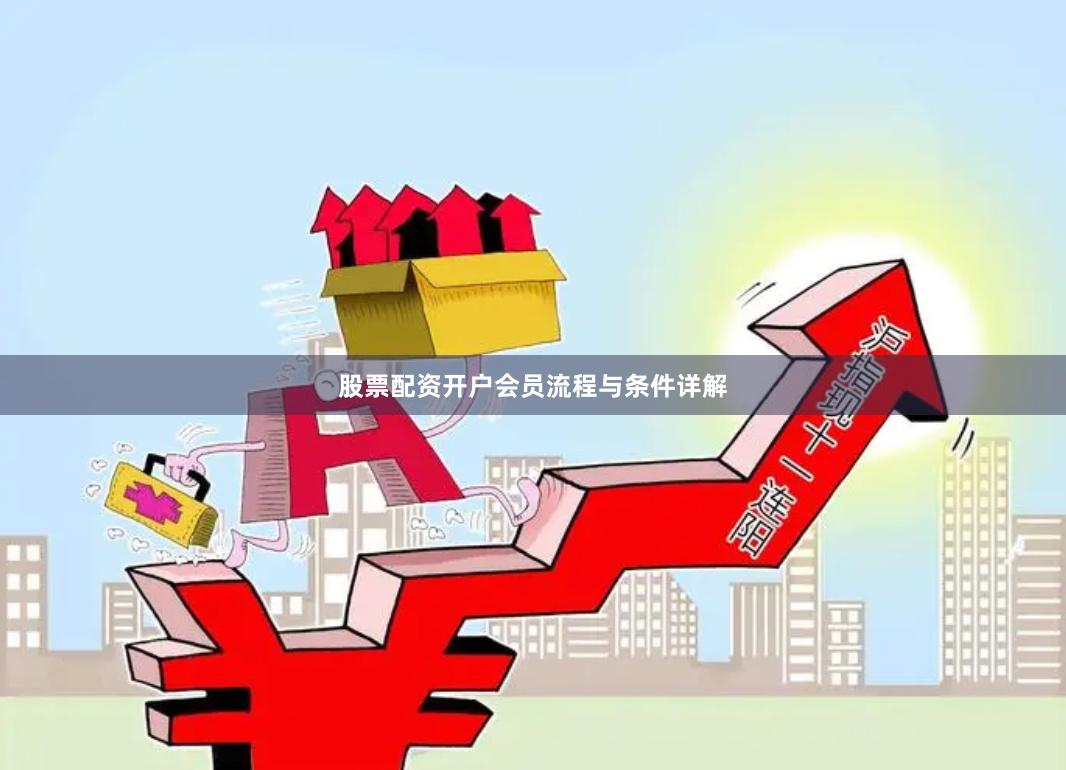 股票配资开户会员流程与条件详解