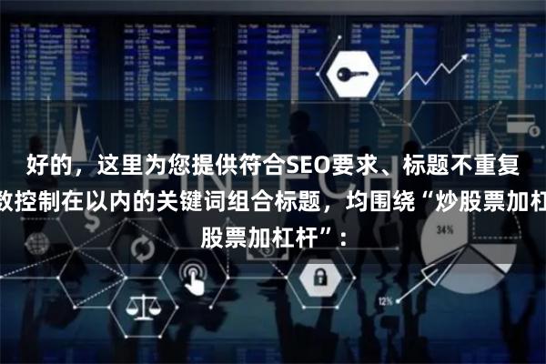 好的，这里为您提供符合SEO要求、标题不重复且字数控制在以内的关键词组合标题，均围绕“炒股票加杠杆”：