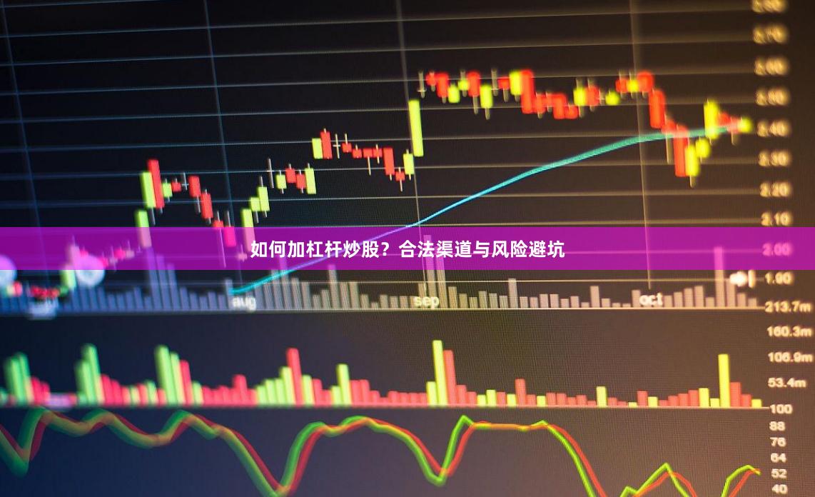 如何加杠杆炒股？合法渠道与风险避坑